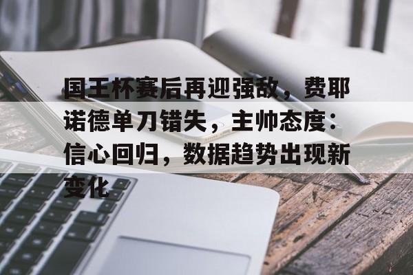 国王杯赛后再迎强敌，费耶诺德单刀错失，主帅态度：信心回归，数据趋势出现新变化的简单介绍-Jiuyou Entertainment